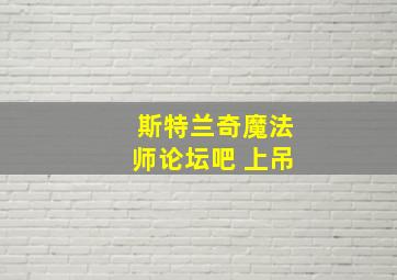 斯特兰奇魔法师论坛吧 上吊